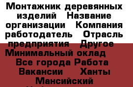 Монтажник деревянных изделий › Название организации ­ Компания-работодатель › Отрасль предприятия ­ Другое › Минимальный оклад ­ 1 - Все города Работа » Вакансии   . Ханты-Мансийский,Нефтеюганск г.